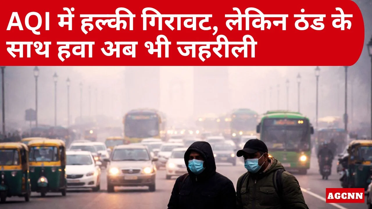 दिल्ली प्रदूषण अपडेट: AQI में हल्की गिरावट, लेकिन ठंड के साथ हवा अब भी जहरीली