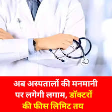 अस्पतालों की मनमानी पर लगाम, डॉक्टरों की कंसल्टेंसी फीस की सीमा तय